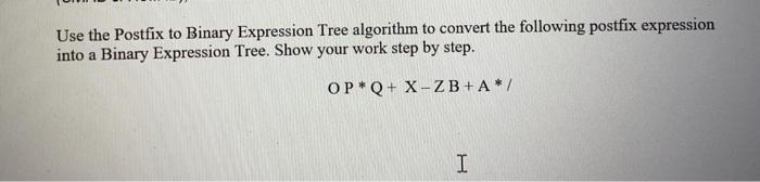  Use the Postfix to Binary Expression Tree algorithm to convert the