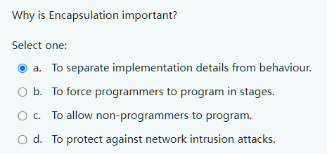  Why is Encapsulation important? Select one: a. To separate implementation details