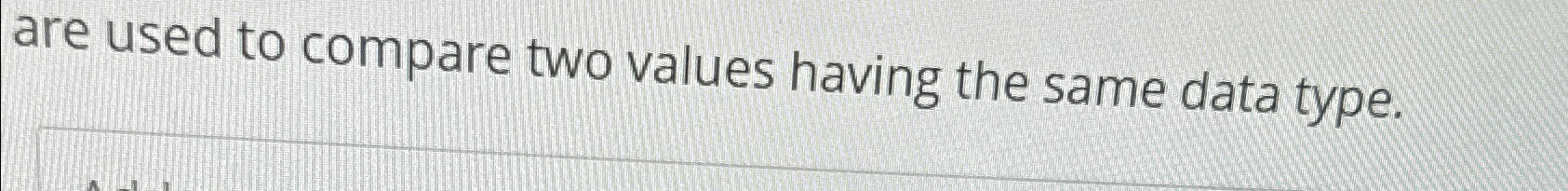  are used to compare two values having the same data type.