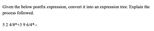  Given the below postfix expression, convert it into an expression tree.