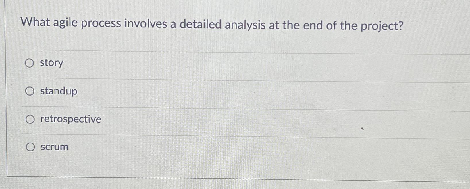  What agile process involves a detailed analysis at the end of