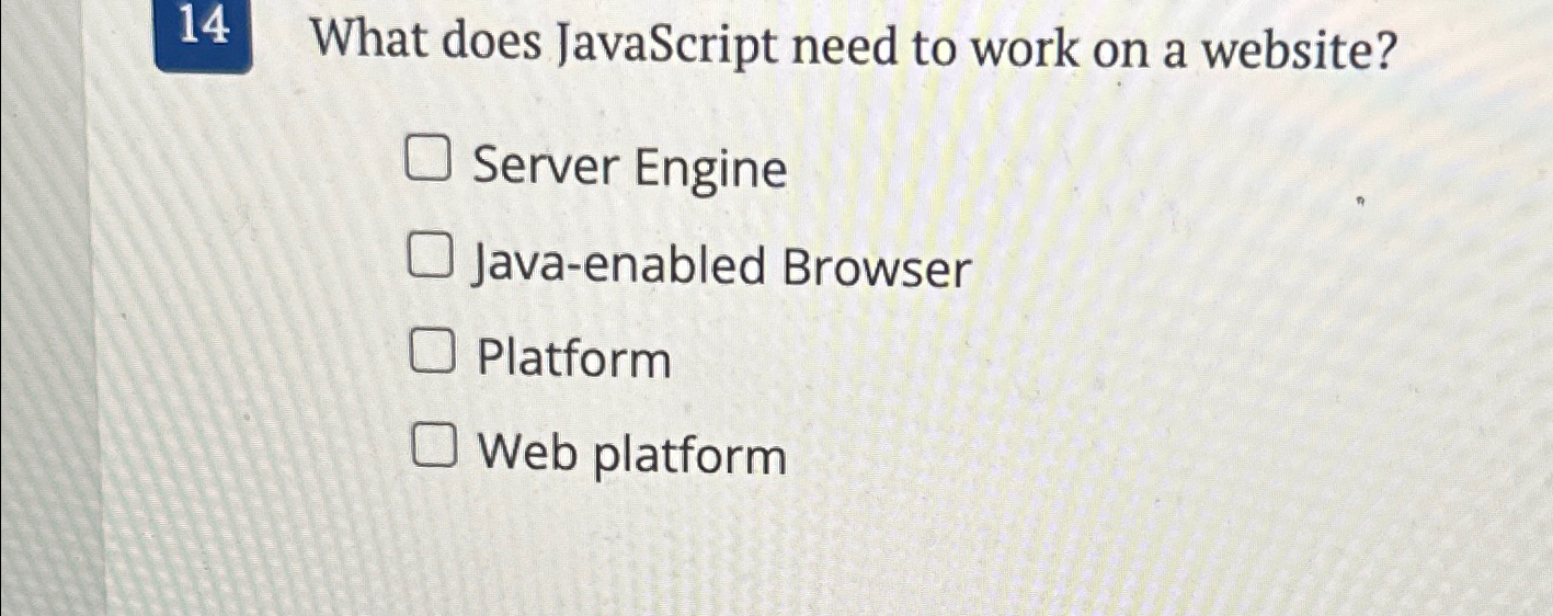  14 What does JavaScript need to work on a website? Server