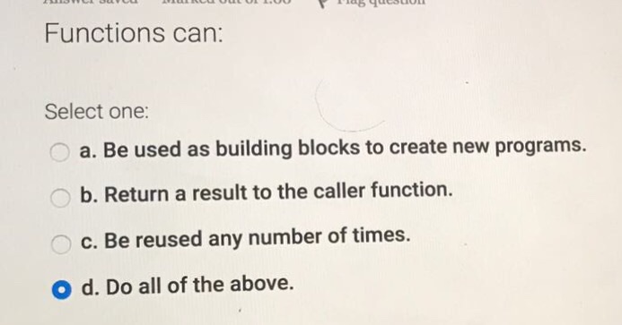  Functions can: Select one: a. Be used as building blocks to