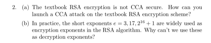  2. (a) The textbook RSA encryption is not CCA secure. How