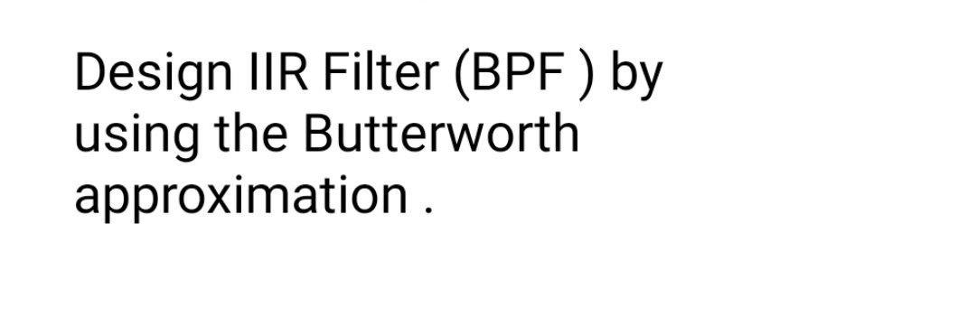 In Matlab language Design IIR Filter (BPF ) by using the Butterworth