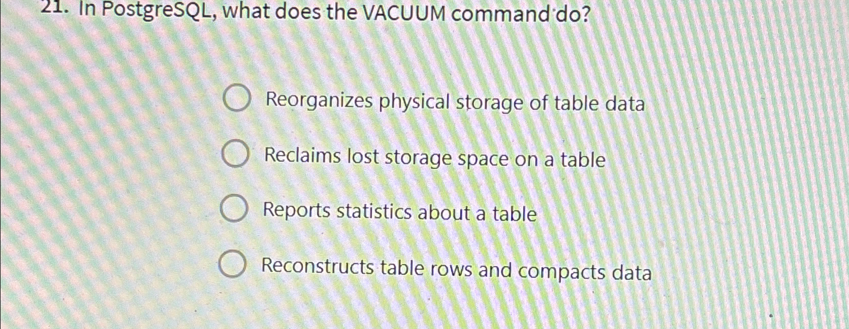  In PostgreSQL, what does the VACUUM command do? Reorganizes physical storage