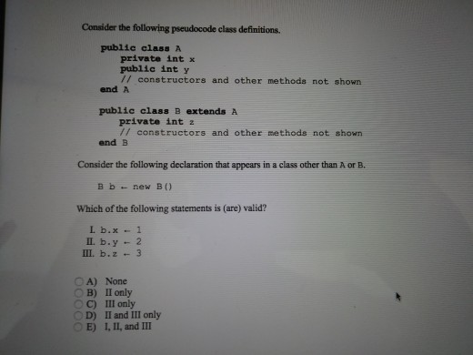 Consider the following pseudocode class definitions. public class A private int