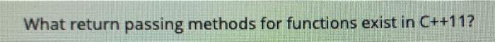PLEASE help assap, thank you What return passing methods for functions exist