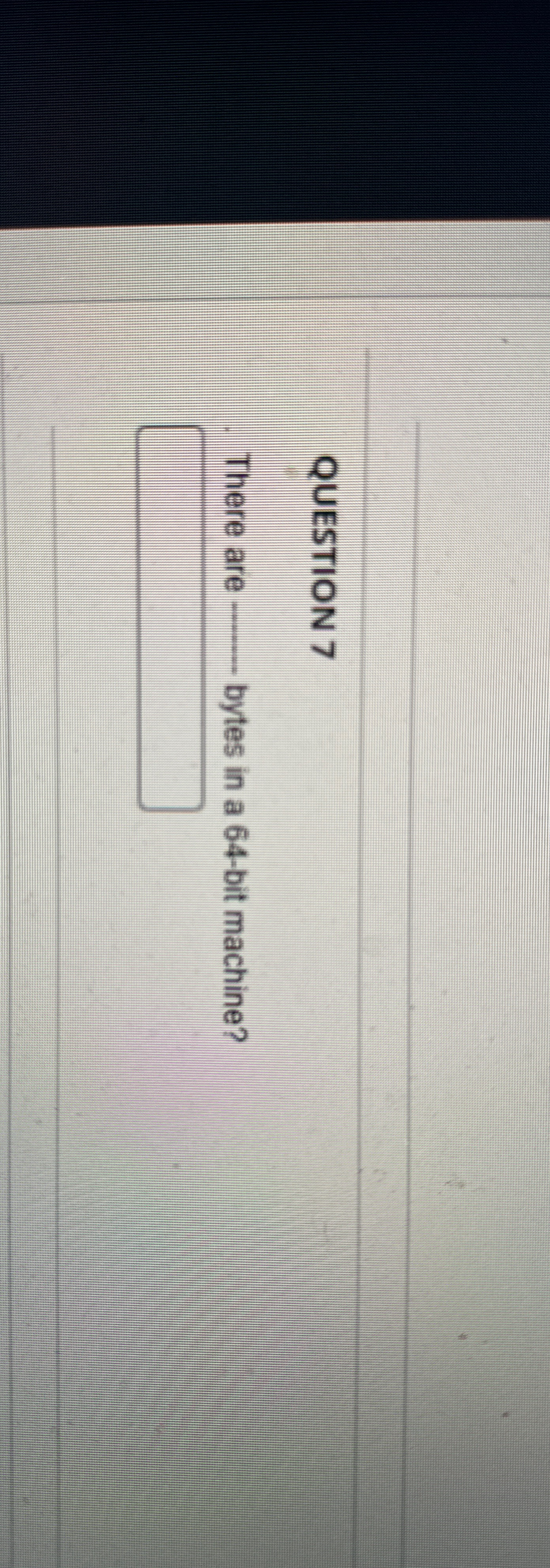  QUESTION 7 There are bytes in a 64-bit machine? 