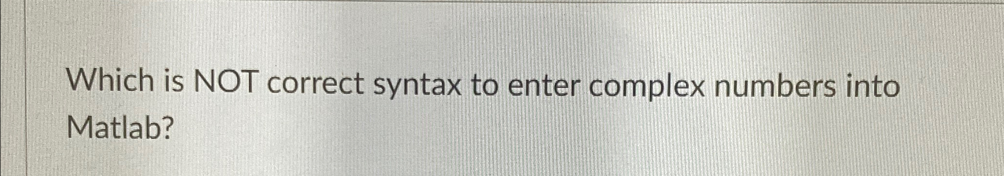  Which is NOT correct syntax to enter complex numbers into Matlab?