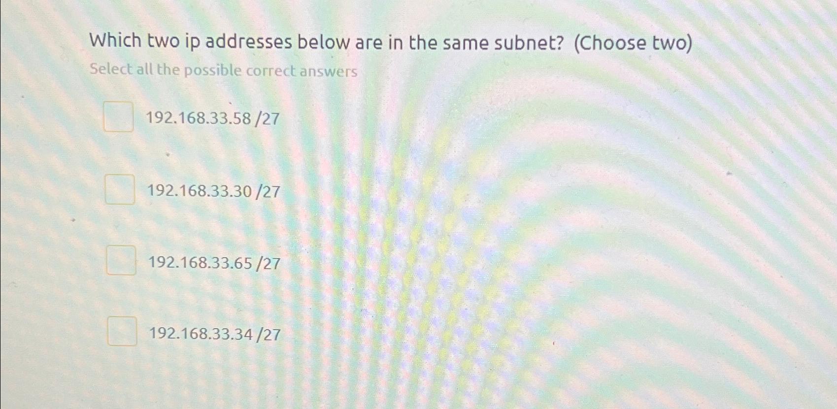  Which two ip addresses below are in the same subnet? (Choose