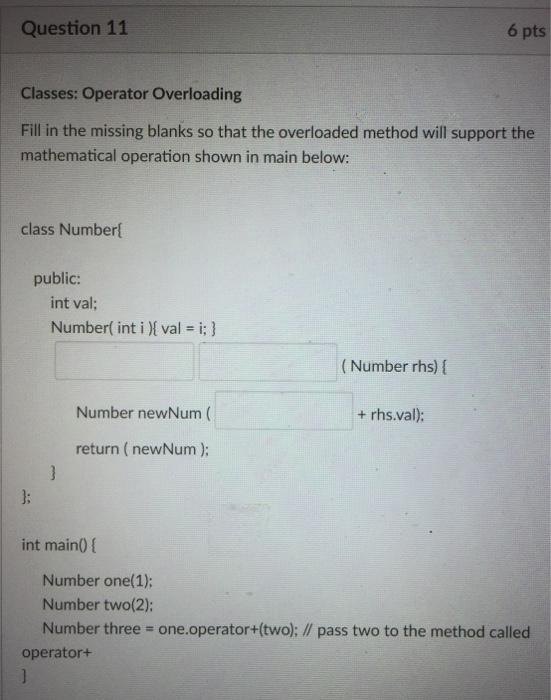  Question 11 6 pts Classes: Operator Overloading Fill in the missing