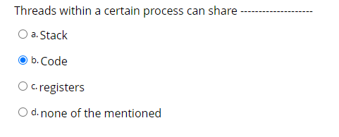  Threads within a certain process can share a. Stack b. Code