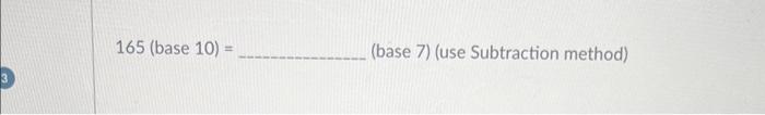  165( base 10)= (base 7) (use Subtraction method)