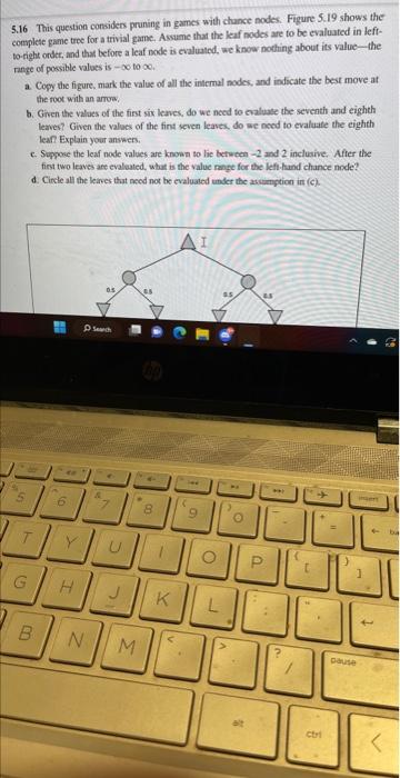  5.16 This question considers pruning in games with chunce nodes. Figure