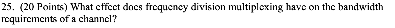 25. (20 Points) What effect does frequency division multiplexing have on