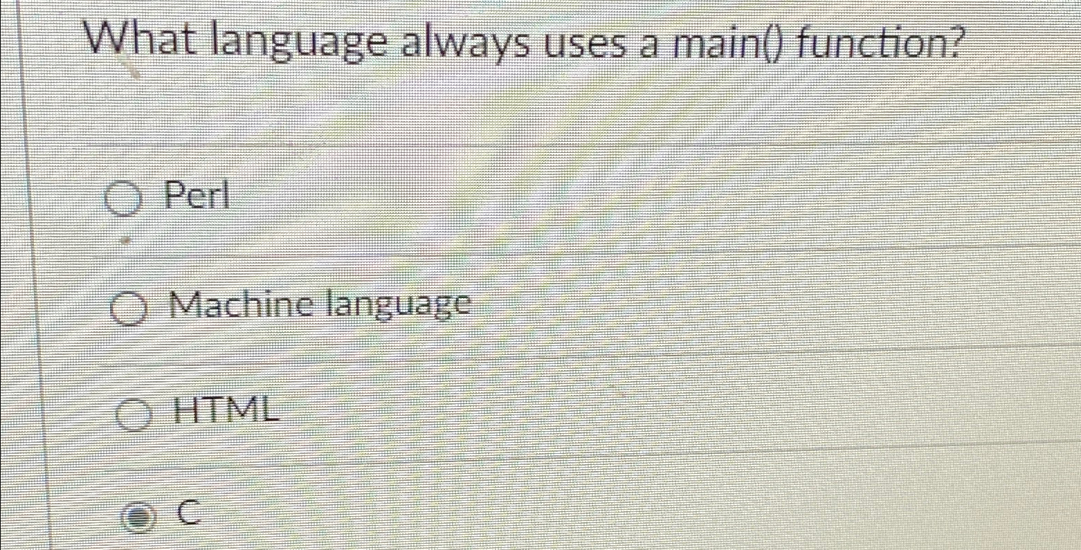 What language always uses a main() function? Perl Machine language HTML
