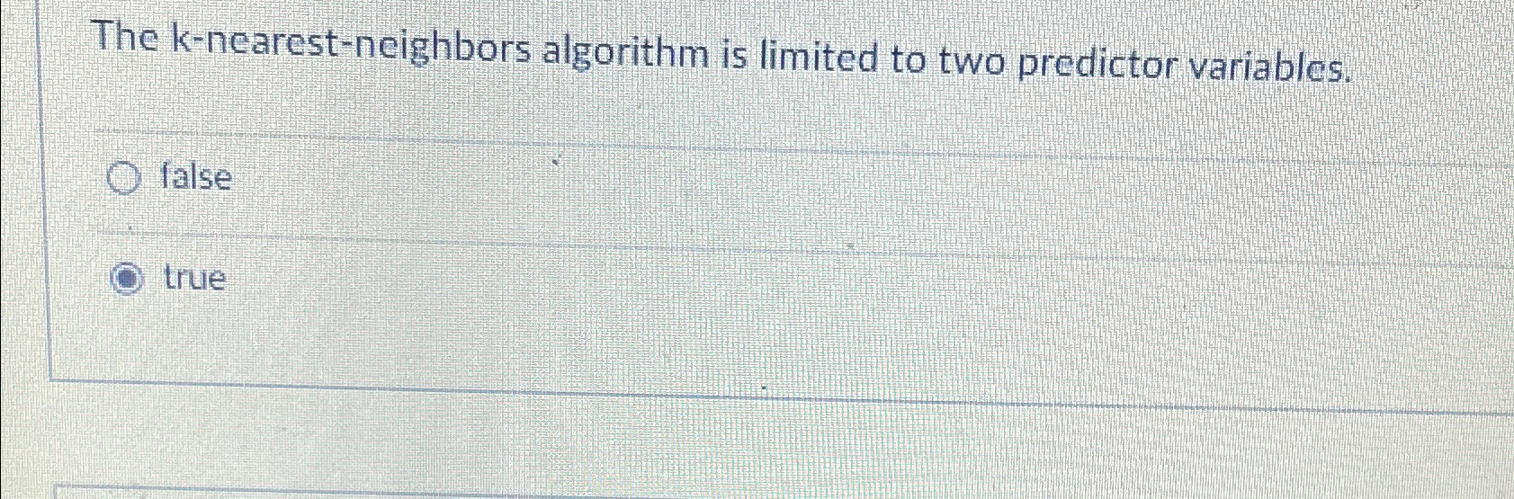  The k-nearest-neighbors algorithm is limited to two predictor variables. false true
