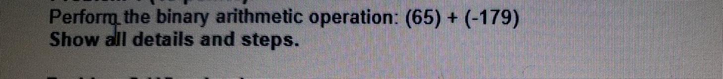  Perform the binary arithmetic operation: (65) + (-179) Show all details