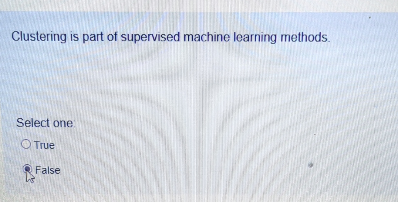  Clustering is part of supervised machine learning methods. Select one: True