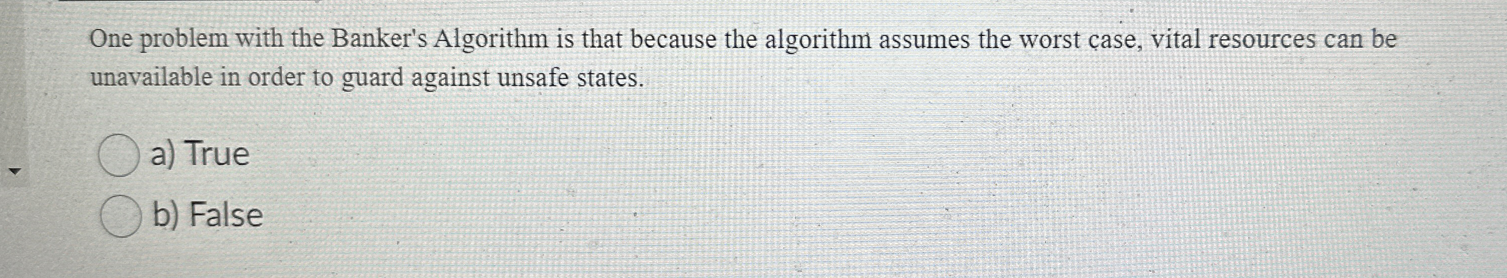  One problem with the Banker's Algorithm is that because the algorithm