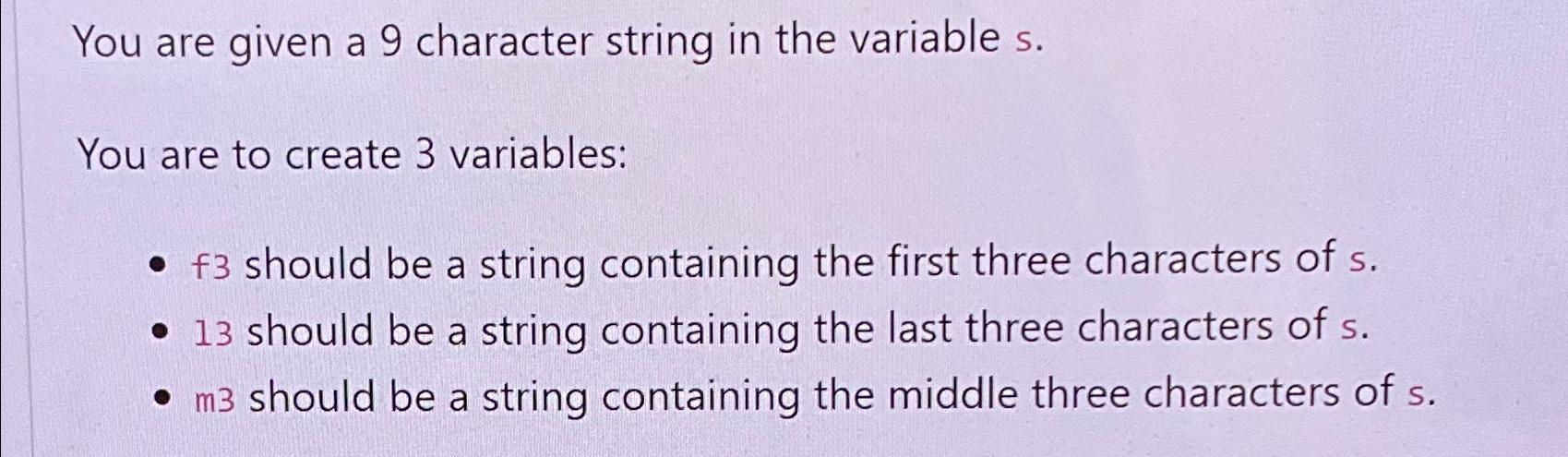  You are given a 9 character string in the variable s.