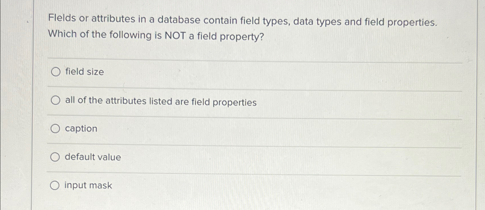  Flelds or attributes in a database contain field types, data types