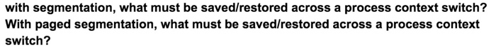  with segmentation, what must be saved/restored across a process context switch?