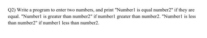  Q2) Write a program to enter two numbers, and print "Numberl