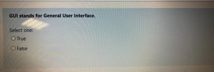  GUI stands for General User Interface. Select one: True O False