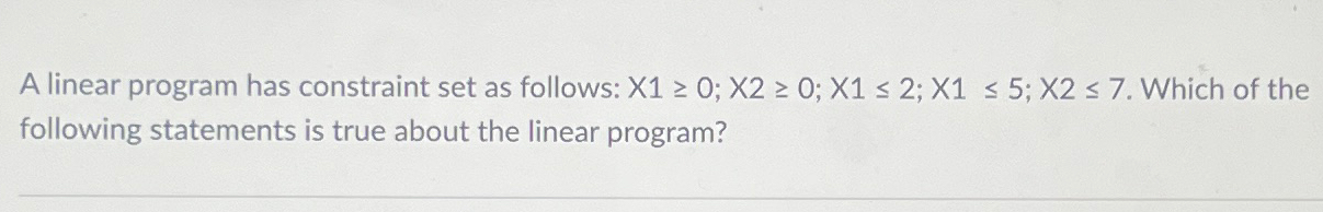  A linear program has constraint set as follows: x10;x20;x12;x15;x27. Which of