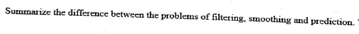  Summarize the difference between the problems of filtering, smoothing and prediction