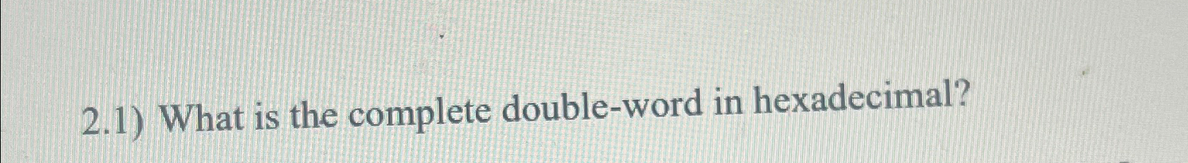  2.1) What is the complete double-word in hexadecimal? 