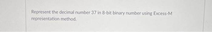  Represent the decimal number 37 in 8 -bit binary number using