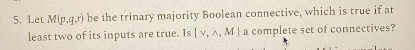  Let M(p,q,r) be the trinary majority Boolean connective, which is true