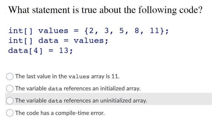  What statement is true about the following code? int[] values =