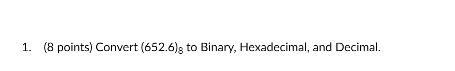  (8 points) Convert (652.6)8 to Binary, Hexadecimal, and Decimal. 