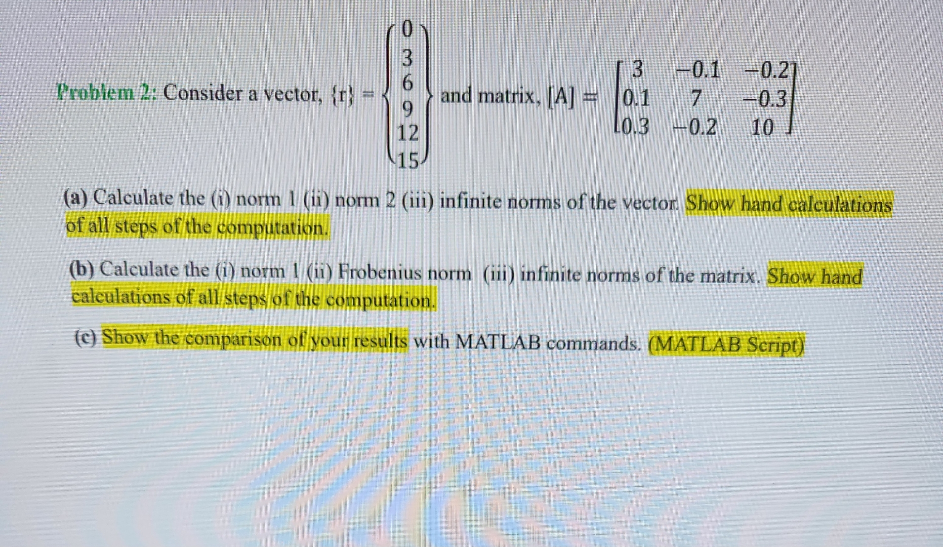  Problem 2: Consider a vector, {r}={[0],[3],[6],[9],[12],[15]} and matrix, [A]=[3-0.1-0.20.17-0.30.3-0.210] (a) Calculate
