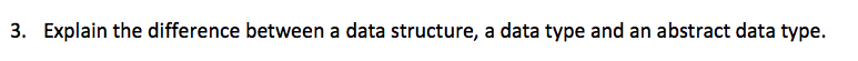  3. Explain the difference between a data structure, a data type