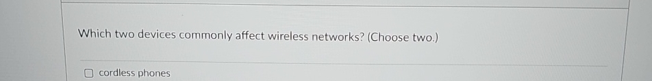  Which two devices commonly affect wireless networks? (Choose two.) cordless phones