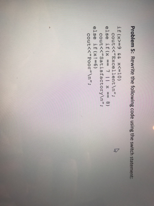  Problem 5: Rewrite the following code using the switch statement if(x>=