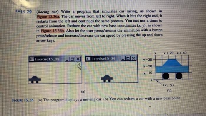  ***15.29 (Racing car) Write a program that simulates car racing, as