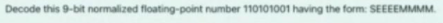 Decode this 9-bit normalized floating-point number 110101001 having the form: SEEEEMMMM