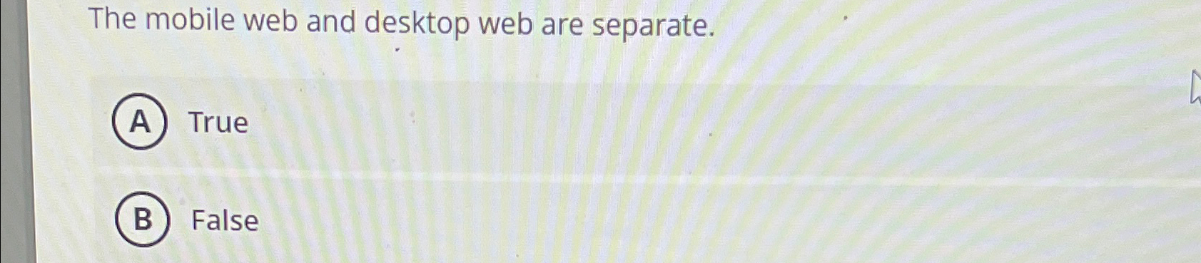  The mobile web and desktop web are separate. True False 