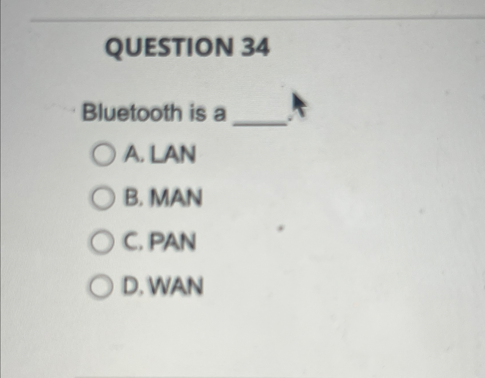  QUESTION 34 Bluetooth is a A. LAN B. MAN C. PAN
