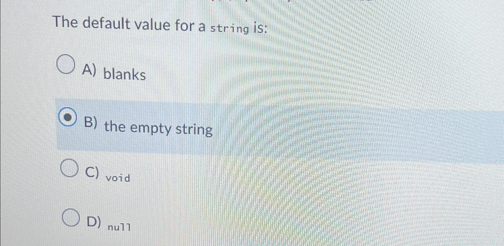  The default value for a string is: A) blanks B) the