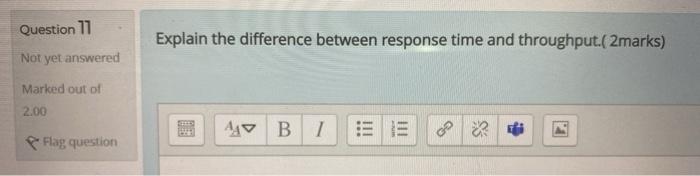  Question 11 Explain the difference between response time and throughput.( 2marks)