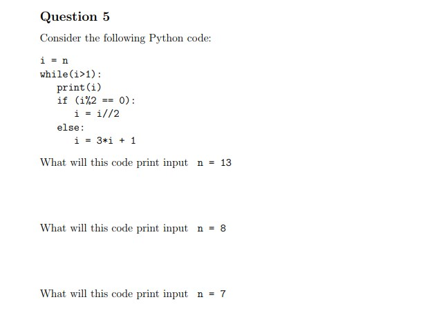  Question 5 Consider the following Python code: while(i>1): print(i) if (i%2-0):