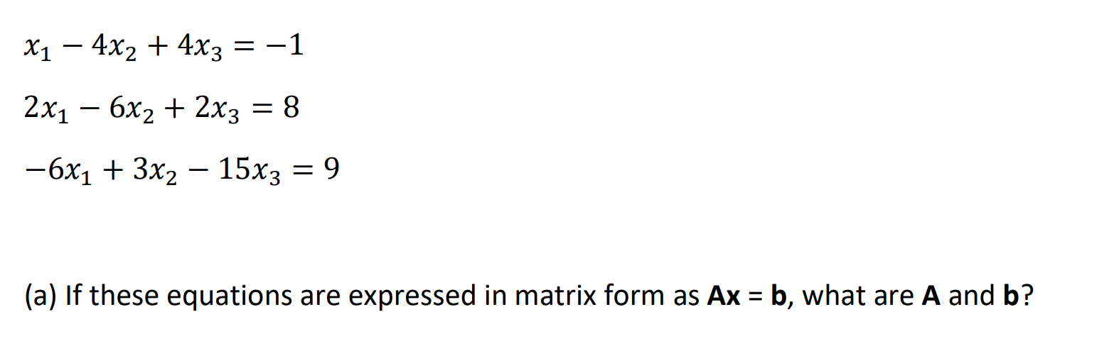  x1-4x2+4x3=-1 2x1-6x2+2x3=8 -6x1+3x2-15x3=9 (a) If these equations are expressed in matrix