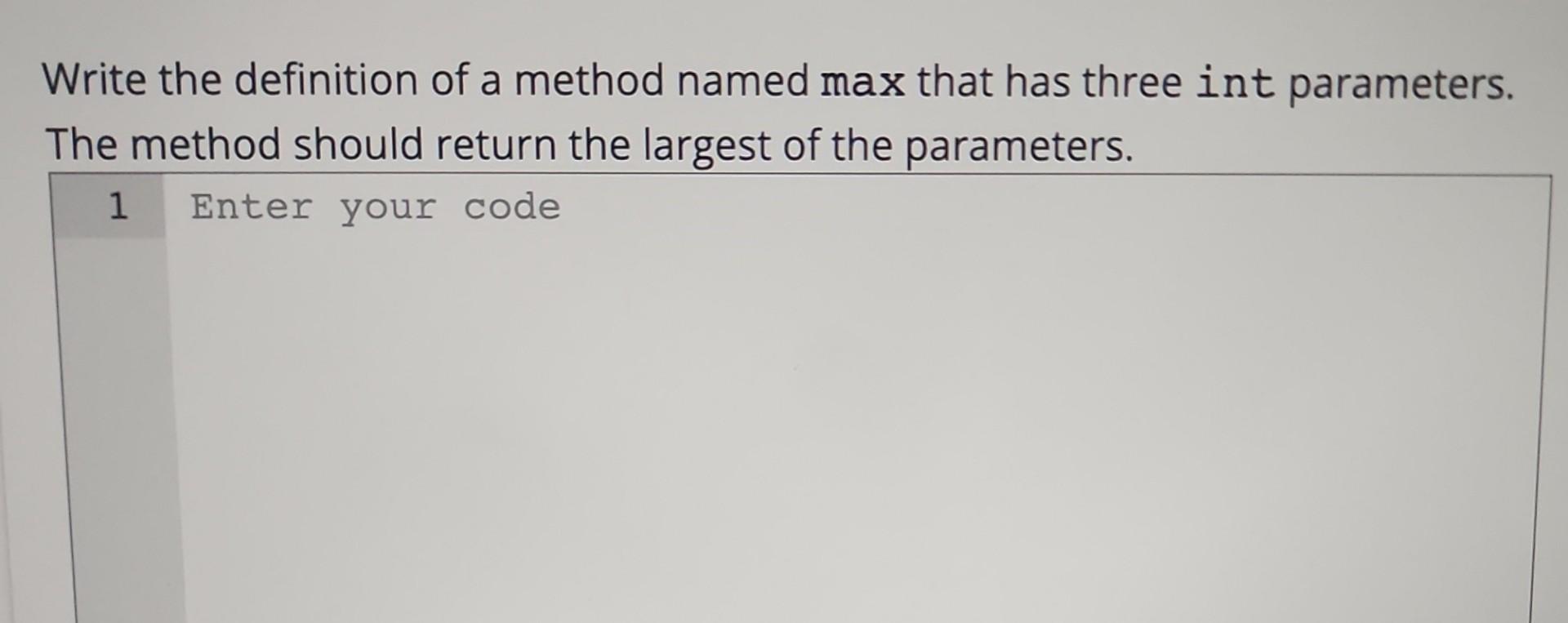  Java please Write the definition of a method named max that